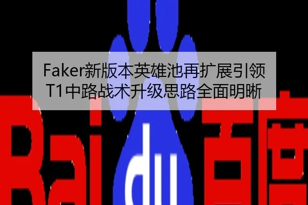 Faker新版本英雄池再扩展引领T1中路战术升级思路全面明晰